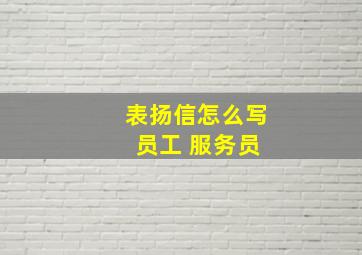 表扬信怎么写 员工 服务员